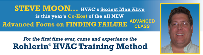 Steve Moon… HVAC’s Sexiest Man Alive is this year’s C-Host of the all NEW Advanced Focus on Finding Failure Class. For the first time ever, come and experience the Rohlerin © HVAC Training Method
